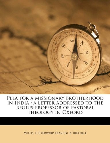 Plea for a missionary brotherhood in India: a letter addressed to the regius professor of pastoral theology in Oxford Volume Talbot collection of British pamphlets