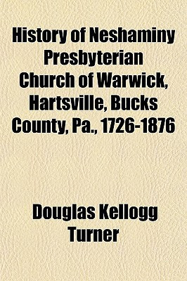 History of Neshaminy Presbyterian Church of Warwick, Hartsville, Bucks County, Pa , 1726-1876
