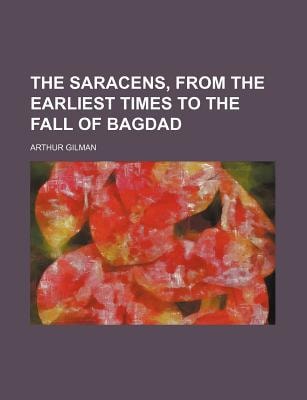 Saracens, from the Earliest Times to the Fall of Bagdad