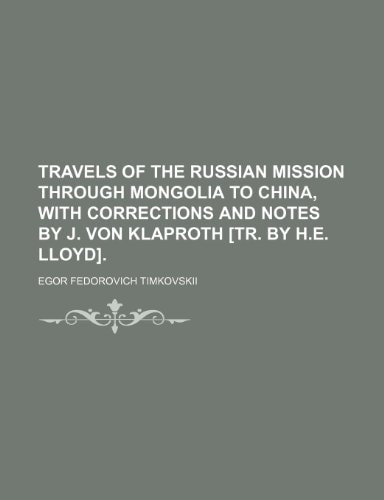 Travels of the Russian Mission Through Mongolia to China, with Corrections and Notes by J. Von Klaproth [Tr. by H.E. Lloyd]. (Volume 1)