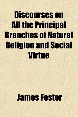 Discourses on All the Principal Branches of Natural Religion and Social Virtue