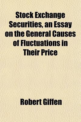 Stock Exchange Securities, an Essay on the General Causes of Fluctuations in Their Price