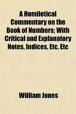 Homiletical Commentary on the Book of Numbers; with Critical and Explanatory Notes, Indices, etc, Etc