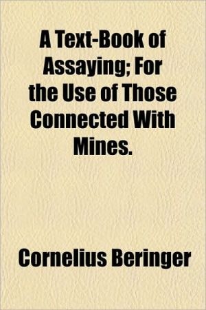 Text-Book of Assaying; for the Use of Those Connected with Mines