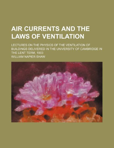 Air currents and the laws of ventilation; lectures on the physics of the ventilation of buildings delivered in the University of Cambridge in the Lent term, 1903