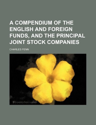 A compendium of the English and foreign funds, and the principal joint stock companies