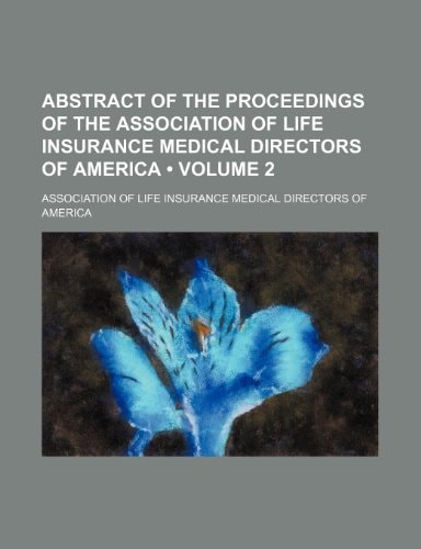 Abstract of the Proceedings of the Association of Life Insurance Medical Directors of America (Volume 2)