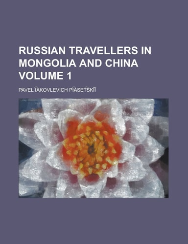 Russian travellers in Mongolia and China Volume 1