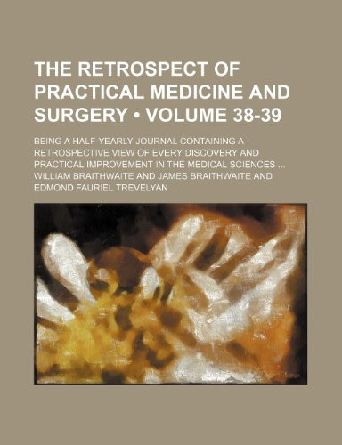 The Retrospect of Practical Medicine and Surgery (Volume 38-39); Being a Half-Yearly Journal Containing a Retrospective View of Every Discovery and Practical Improvement in the Medical Sciences
