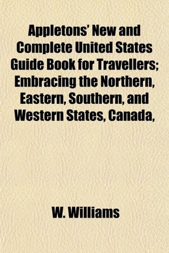 Appletons' New and Complete United States Guide Book for Travellers: Embracing the Northern, Eastern, Southern, and Western States, Canada, Nova Scotia, New Brunswick, Etc.
