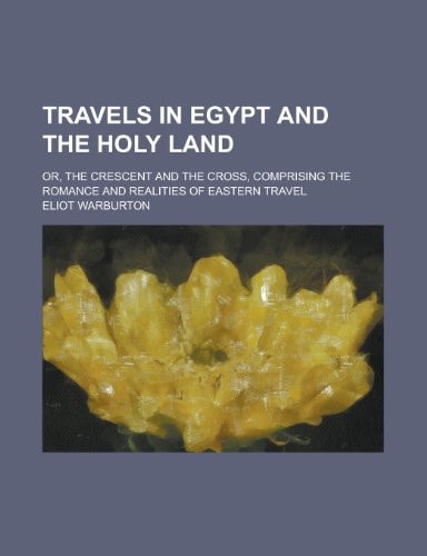 Travels in Egypt and the Holy Land; Or, the Crescent and the Cross, Comprising the Romance and Realities of Eastern Travel