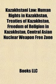 Kazakhstani Law: Human Rights in Kazakhstan, Treaties of Kazakhstan, Freedom of Religion in Kazakhstan, Central Asian Nuclear Weapon Fr