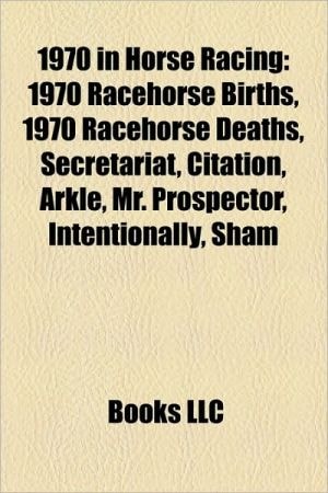 1970 in Horse Racing: 1970 Racehorse Births, 1970 Racehorse Deaths, Secretariat, Citation, Arkle, Mr. Prospector, Intentionally, Sham