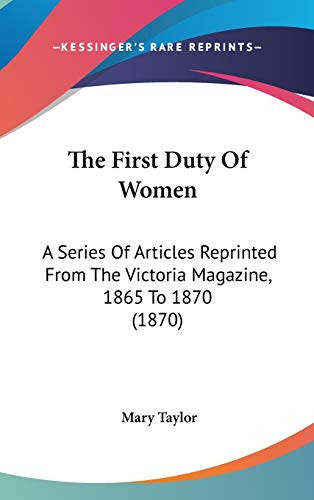 The First Duty Of Women: A Series Of Articles Reprinted From The Victoria Magazine, 1865 To 1870 (1870)
