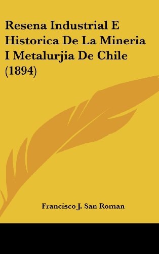 Resena Industrial E Historica De La Mineria I Metalurjia De Chile (1894) (Spanish Edition)