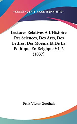 Lectures Relatives A L'Histoire Des Sciences, Des Arts, Des Lettres, Des Moeurs Et De La Politique En Belgique V1-2 (1837) (French Edition)