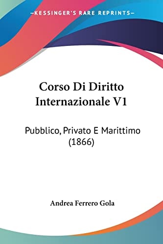 Corso Di Diritto Internazionale V1: Pubblico, Privato E Marittimo (1866) (Italian Edition)