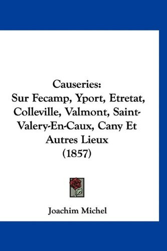 Causeries: Sur Fecamp, Yport, Etretat, Colleville, Valmont, Saint-Valery-En-Caux, Cany Et Autres Lieux (1857) (French Edition)