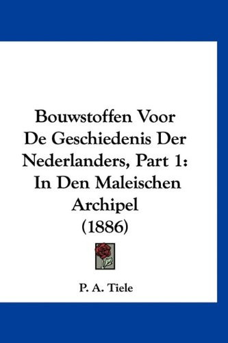 Bouwstoffen Voor De Geschiedenis Der Nederlanders, Part 1: In Den Maleischen Archipel (1886) (Chinese Edition)