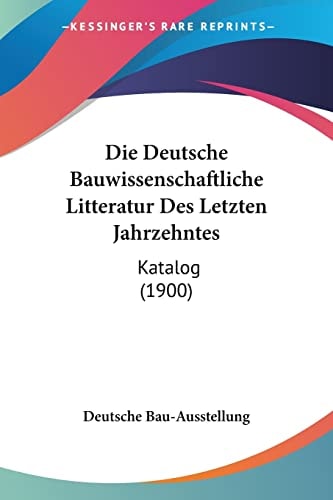Die Deutsche Bauwissenschaftliche Litteratur Des Letzten Jahrzehntes: Katalog (1900) (German Edition)