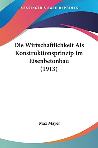 Die Wirtschaftlichkeit Als Konstruktionsprinzip Im Eisenbetonbau (1913) (German Edition)