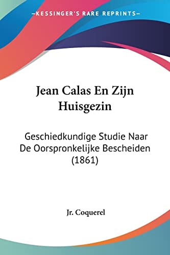 Jean Calas En Zijn Huisgezin: Geschiedkundige Studie Naar De Oorspronkelijke Bescheiden (1861) (Chinese Edition)