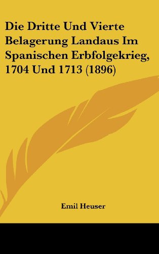 Die Dritte Und Vierte Belagerung Landaus Im Spanischen Erbfolgekrieg, 1704 Und 1713 (1896) (German Edition)