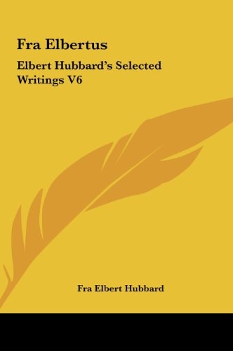 Fra Elbertus: Elbert Hubbard's Selected Writings V6