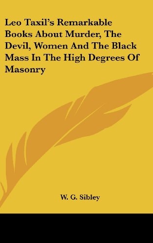 Leo Taxil's Remarkable Books About Murder, The Devil, Women And The Black Mass In The High Degrees Of Masonry
