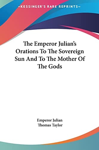 The Emperor Julian's Orations To The Sovereign Sun And To The Mother Of The Gods