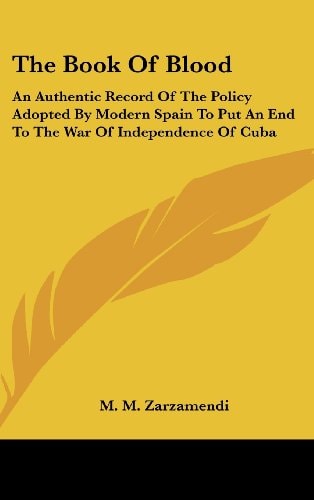 The Book of Blood: An Authentic Record of the Policy Adopted by Modern Spain to Put an End to the War of Independence of Cuba