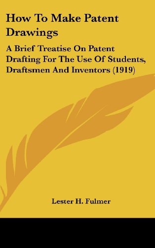 How To Make Patent Drawings: A Brief Treatise On Patent Drafting For The Use Of Students, Draftsmen And Inventors (1919)
