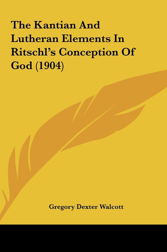 The Kantian And Lutheran Elements In Ritschl's Conception Of God (1904)