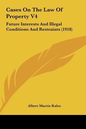 Cases On The Law Of Property V4: Future Interests And Illegal Conditions And Restraints (1918)
