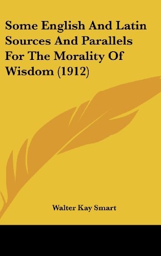 Some English And Latin Sources And Parallels For The Morality Of Wisdom (1912)