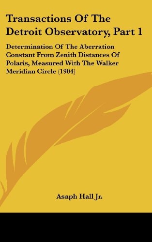 Transactions Of The Detroit Observatory, Part 1: Determination Of The Aberration Constant From Zenith Distances Of Polaris, Measured With The Walker Meridian Circle (1904)