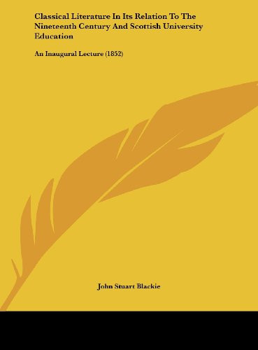 Classical Literature in Its Relation to the Nineteenth Century and Scottish University Education: An Inaugural Lecture (1852)