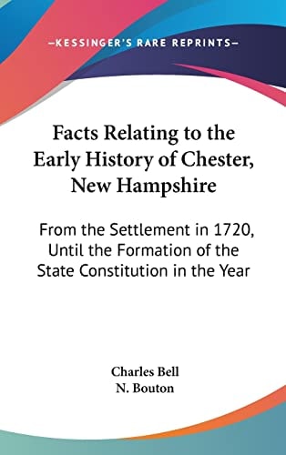 Facts Relating to the Early History of Chester, New Hampshire: From the Settlement in 1720, Until the Formation of the State Constitution in the Year