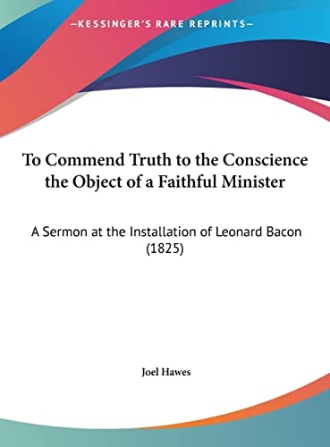 To Commend Truth to the Conscience the Object of a Faithful Minister: A Sermon at the Installation of Leonard Bacon (1825)