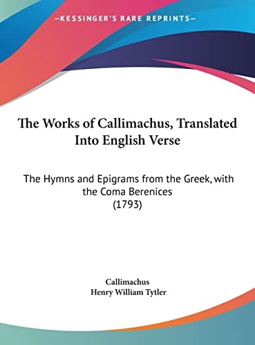 The Works of Callimachus, Translated Into English Verse: The Hymns and Epigrams from the Greek, with the Coma Berenices (1793)