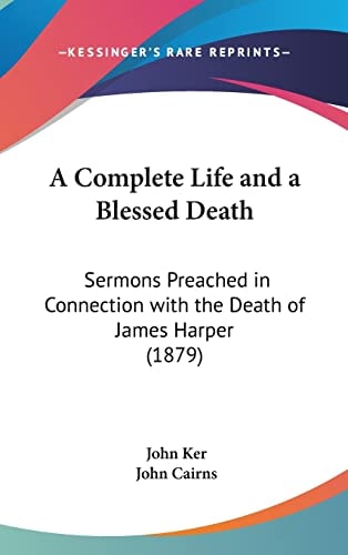 A Complete Life and a Blessed Death: Sermons Preached in Connection with the Death of James Harper (1879)