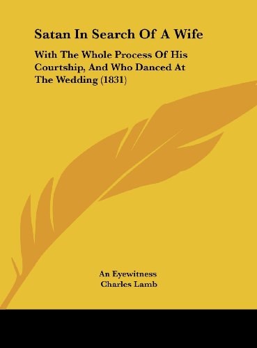 Satan in Search of a Wife: With the Whole Process of His Courtship, and Who Danced at the Wedding