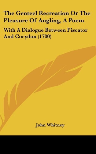 The Genteel Recreation or the Pleasure of Angling, a Poem: With a Dialogue Between Piscator and Corydon (1700)