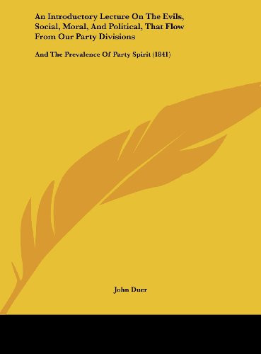 An Introductory Lecture on the Evils, Social, Moral, and Political, That Flow from Our Party Divisions: And the Prevalence of Party Spirit (1841)
