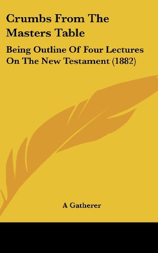 Crumbs from the Masters Table: Being Outline of Four Lectures on the New Testament (1882)