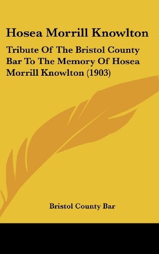 Hosea Morrill Knowlton: Tribute Of The Bristol County Bar To The Memory Of Hosea Morrill Knowlton (1903)