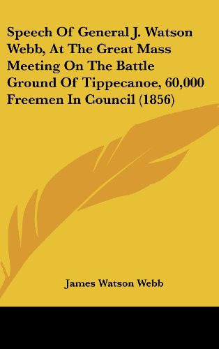 Speech of General J. Watson Webb, at the Great Mass Meeting on the Battle Ground of Tippecanoe, 60,000 Freemen in Council (1856)