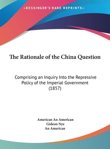 The Rationale of the China Question: Comprising an Inquiry Into the Repressive Policy of the Imperial Government (1857)