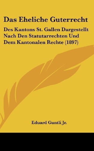 Das Eheliche Guterrecht: Des Kantons St. Gallen Dargestellt Nach Den Statutarrechten Und Dem Kantonalen Rechte (1897) (German Edition)