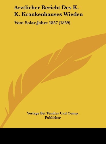 Arztlicher Bericht Des K. K. Krankenhauses Wieden: Vom Solar-Jahre 1857 (1859) (German Edition)